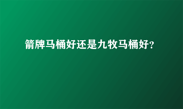 箭牌马桶好还是九牧马桶好？