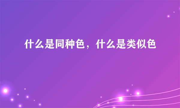 什么是同种色，什么是类似色