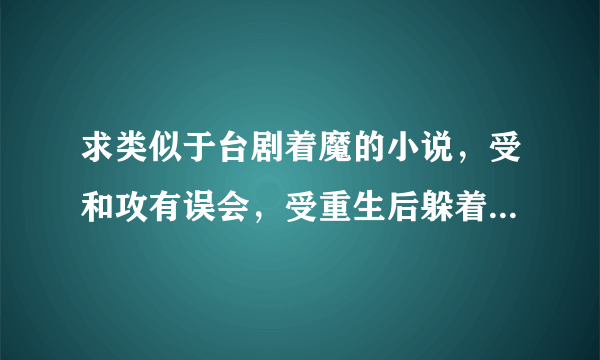 求类似于台剧着魔的小说，受和攻有误会，受重生后躲着攻，最后解开误