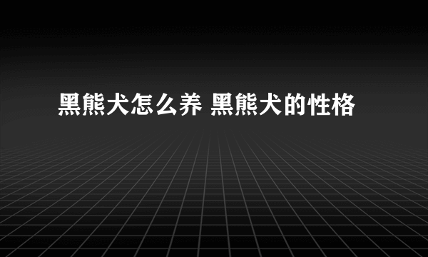 黑熊犬怎么养 黑熊犬的性格