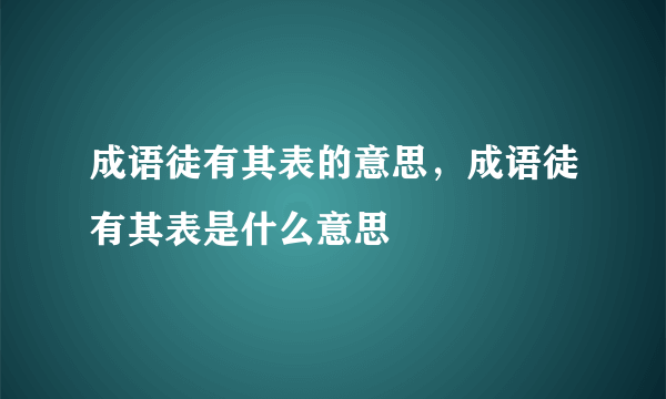 成语徒有其表的意思，成语徒有其表是什么意思