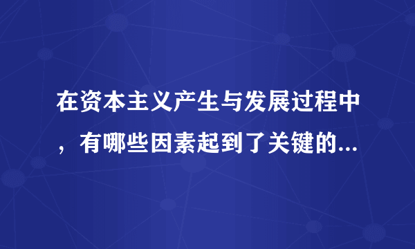 在资本主义产生与发展过程中，有哪些因素起到了关键的推动作用