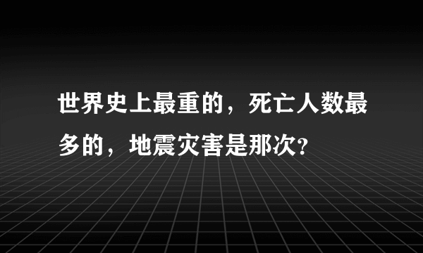 世界史上最重的，死亡人数最多的，地震灾害是那次？