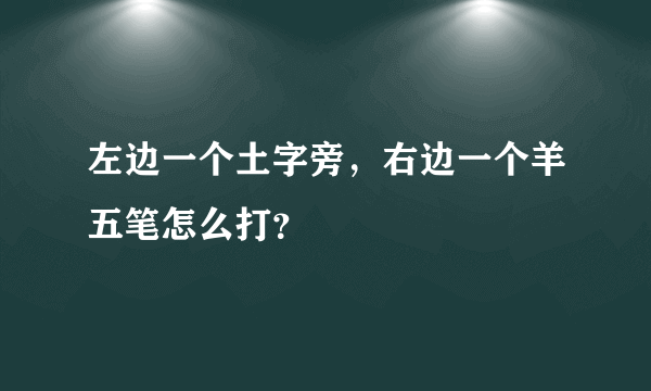 左边一个土字旁，右边一个羊五笔怎么打？