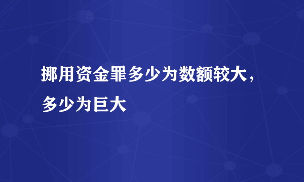 挪用资金罪多少为数额较大，多少为巨大