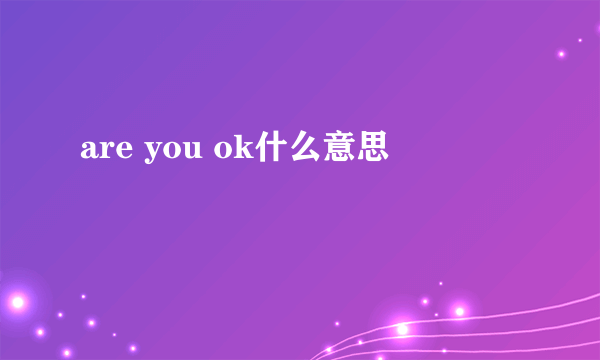 are you ok什么意思