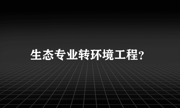 生态专业转环境工程？