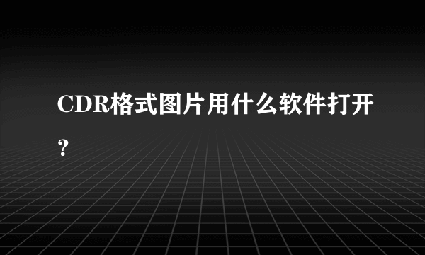 CDR格式图片用什么软件打开？