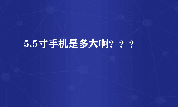 5.5寸手机是多大啊？？？