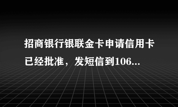 招商银行银联金卡申请信用卡已经批准，发短信到1065795555收到回复信用额度是5W，是真的吗