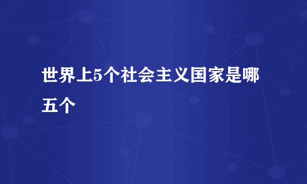 世界上5个社会主义国家是哪五个