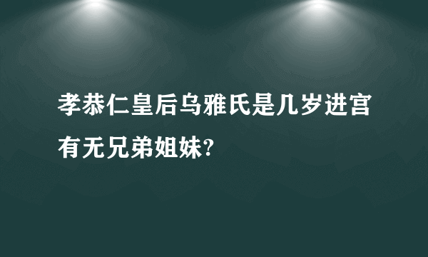 孝恭仁皇后乌雅氏是几岁进宫有无兄弟姐妹?