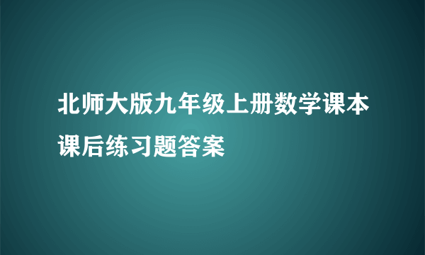 北师大版九年级上册数学课本课后练习题答案