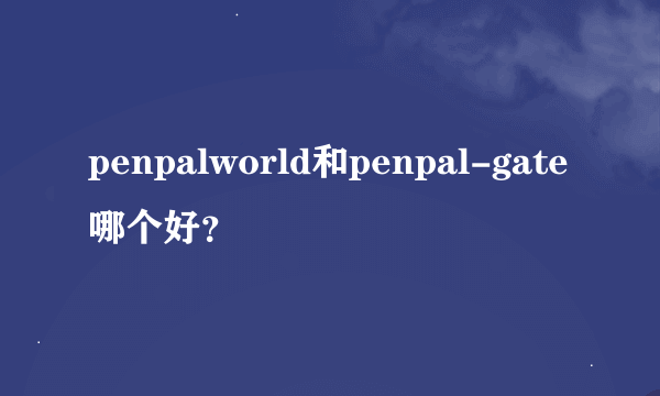 penpalworld和penpal-gate哪个好？