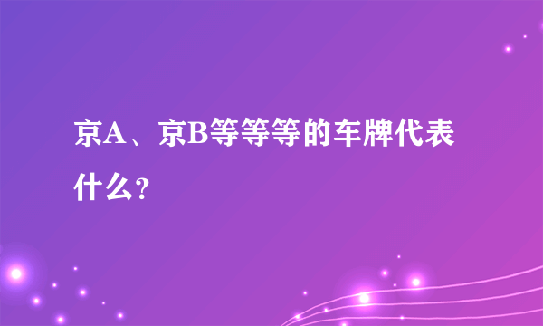 京A、京B等等等的车牌代表什么？