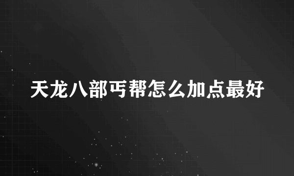 天龙八部丐帮怎么加点最好