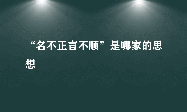 “名不正言不顺”是哪家的思想