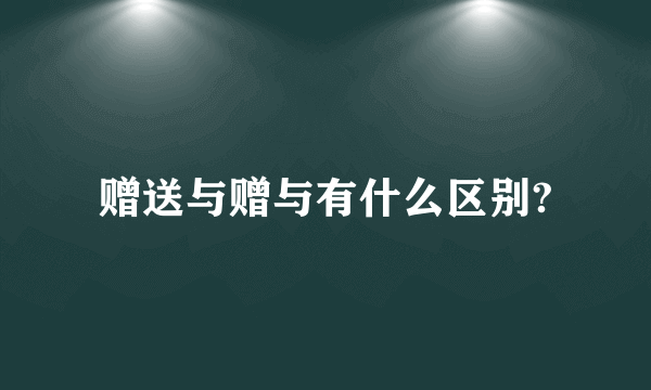 赠送与赠与有什么区别?