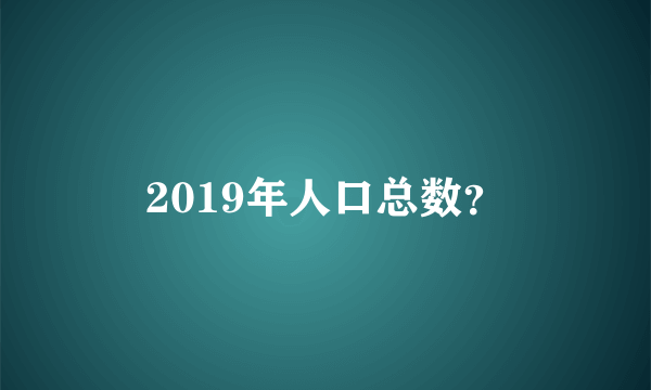 2019年人口总数？