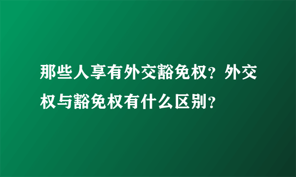 那些人享有外交豁免权？外交权与豁免权有什么区别？