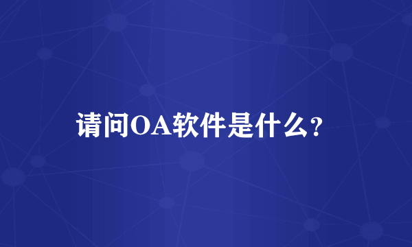 请问OA软件是什么？