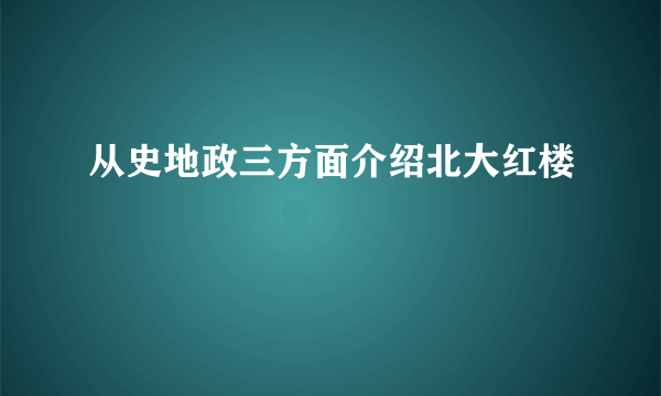 从史地政三方面介绍北大红楼