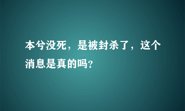 本兮没死，是被封杀了，这个消息是真的吗？