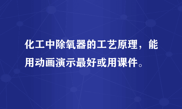 化工中除氧器的工艺原理，能用动画演示最好或用课件。