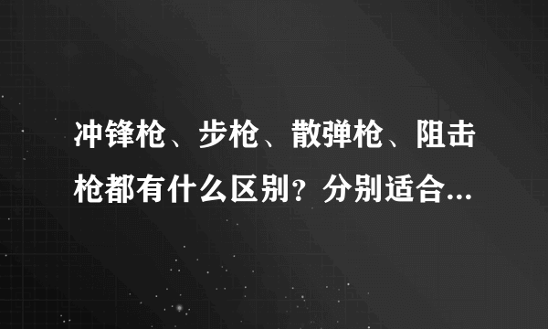 冲锋枪、步枪、散弹枪、阻击枪都有什么区别？分别适合什么模式？