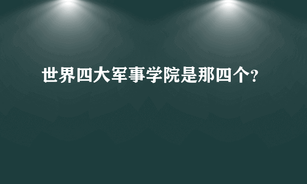 世界四大军事学院是那四个？