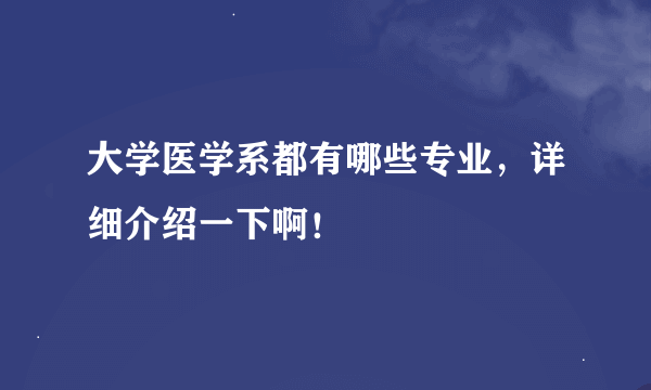 大学医学系都有哪些专业，详细介绍一下啊！