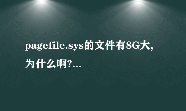 pagefile.sys的文件有8G大,为什么啊?能不能让他小点啊?