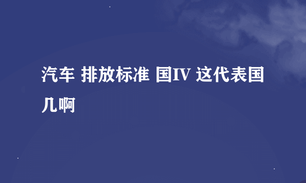 汽车 排放标准 国IV 这代表国几啊