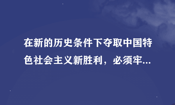 在新的历史条件下夺取中国特色社会主义新胜利，必须牢牢把握以下基本要求，