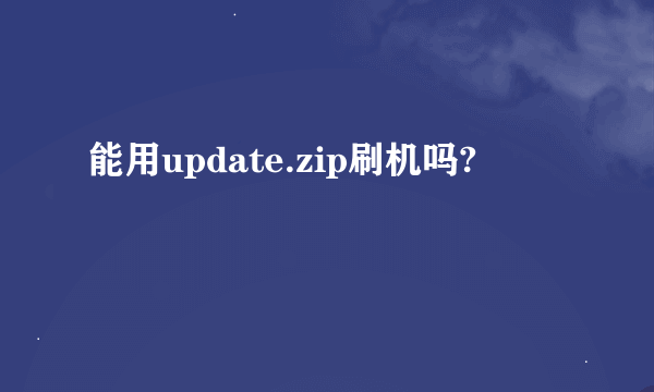 能用update.zip刷机吗?