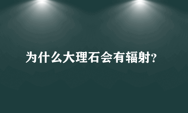 为什么大理石会有辐射？