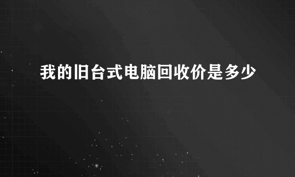 我的旧台式电脑回收价是多少