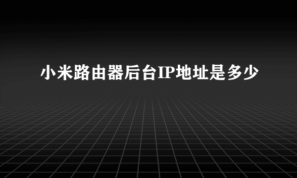 小米路由器后台IP地址是多少