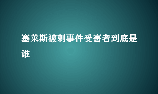 塞莱斯被刺事件受害者到底是谁