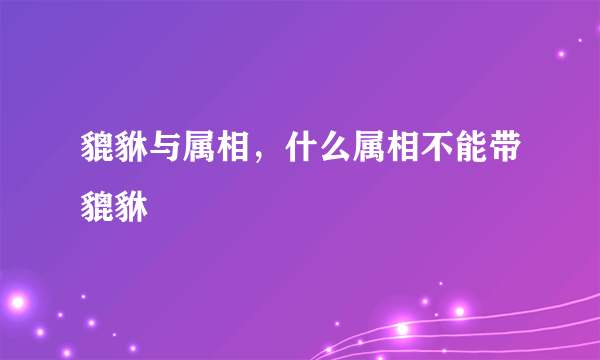 貔貅与属相，什么属相不能带貔貅