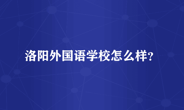 洛阳外国语学校怎么样？