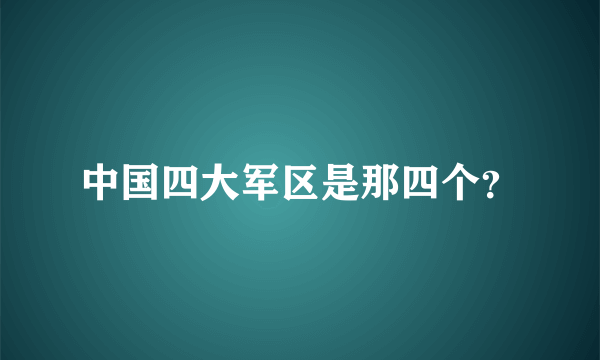 中国四大军区是那四个？