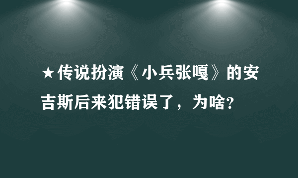 ★传说扮演《小兵张嘎》的安吉斯后来犯错误了，为啥？