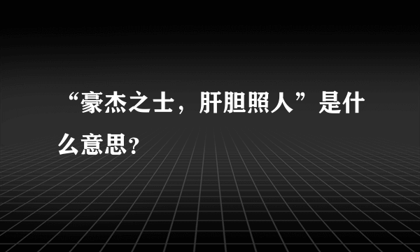 “豪杰之士，肝胆照人”是什么意思？