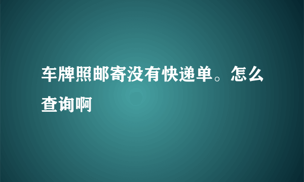 车牌照邮寄没有快递单。怎么查询啊