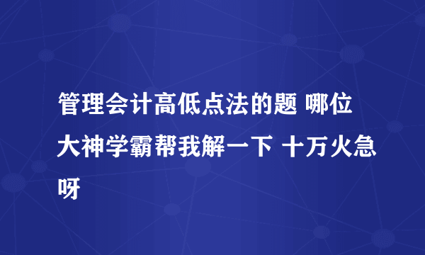 管理会计高低点法的题 哪位大神学霸帮我解一下 十万火急呀