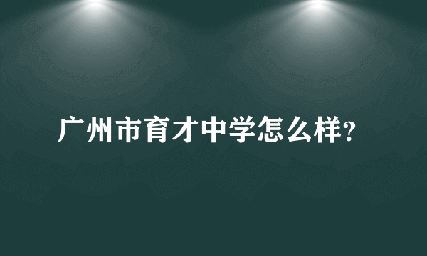 广州市育才中学怎么样？