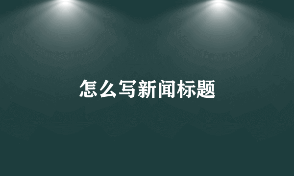 怎么写新闻标题