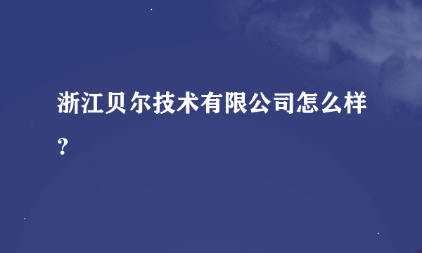 浙江贝尔技术有限公司怎么样？