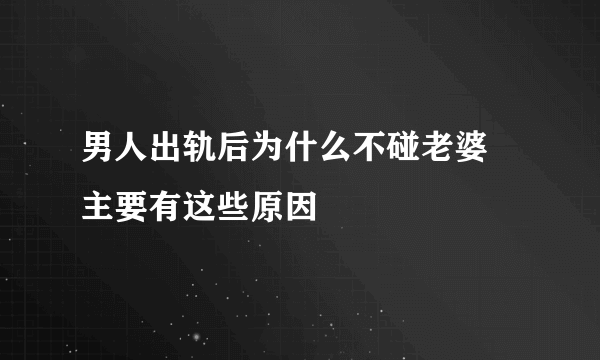 男人出轨后为什么不碰老婆 主要有这些原因